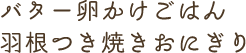 バター卵かけごはん羽根つき焼きおにぎり