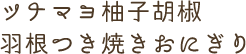 ツナマヨ柚子胡椒羽根つき焼きおにぎり