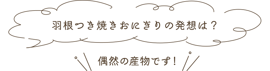 羽根つき焼きおにぎりの発想は?
